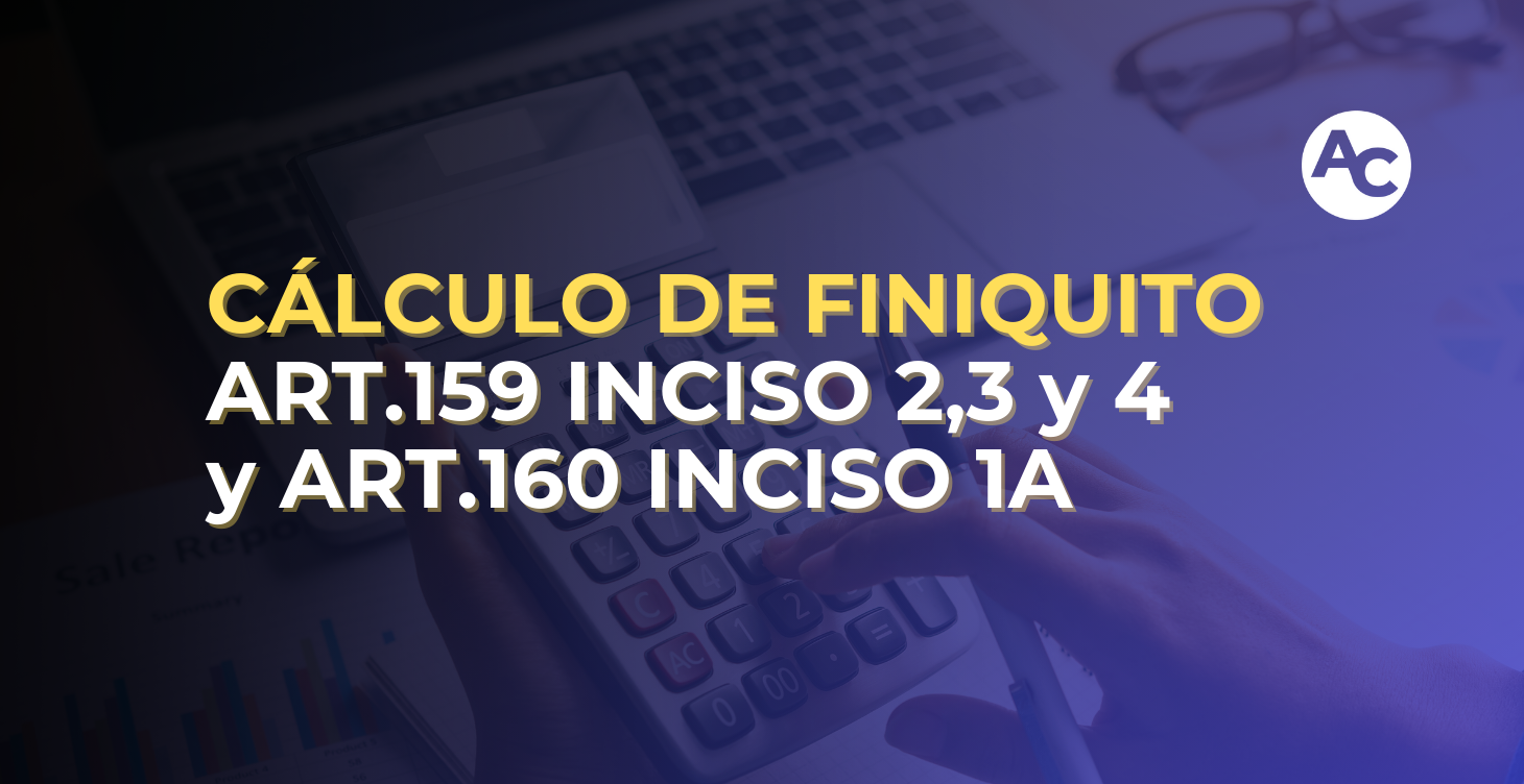 CÁLCULO DE FINIQUITO ART.159 INCISO 2,3 Y 4 Y  ART.160 INCISO 1A