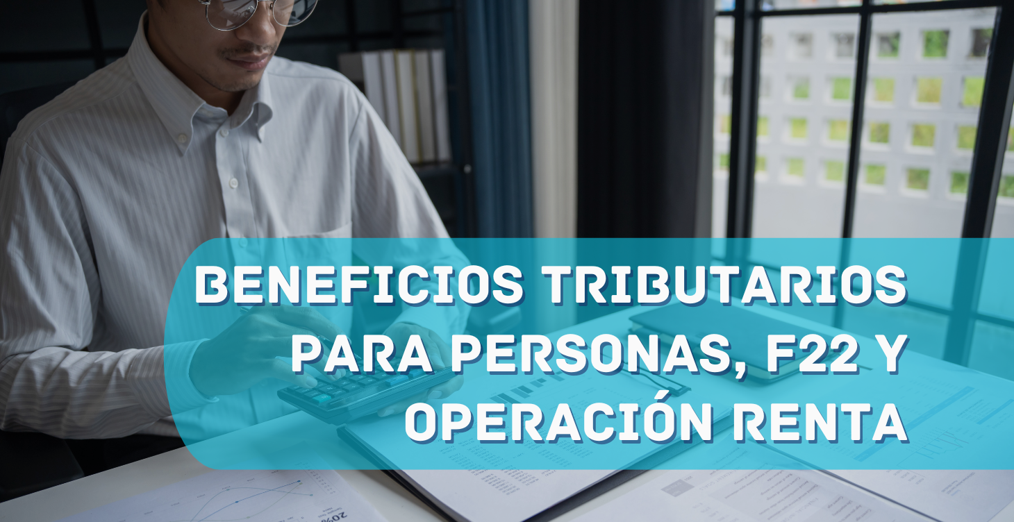 BENEFICIOS TRIBUTARIOS PARA PERSONAS, F22 Y OPERACIÓN RENTA